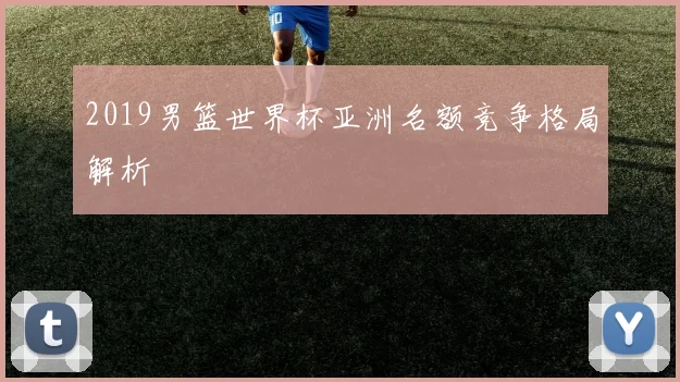 2019男篮世界杯亚洲名额竞争格局解析
