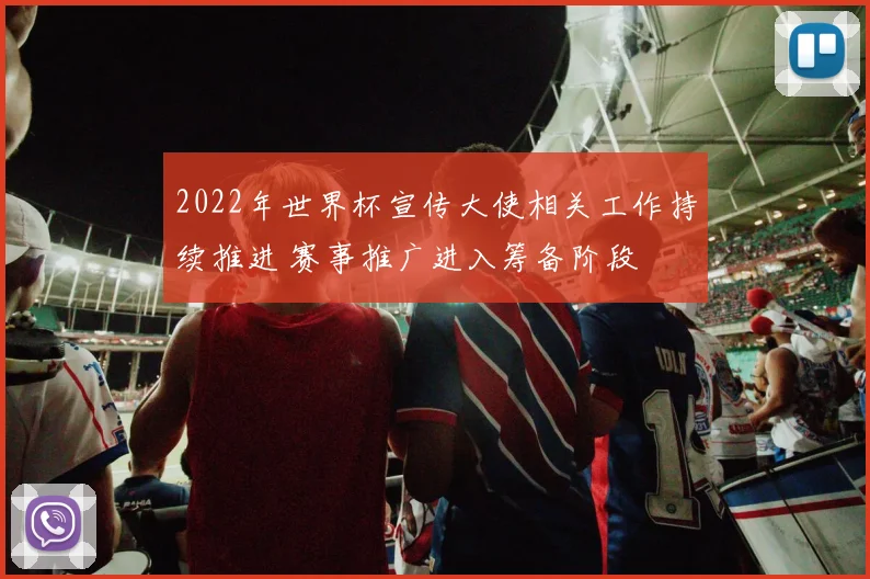 2022年世界杯宣传大使相关工作持续推进 赛事推广进入筹备阶段