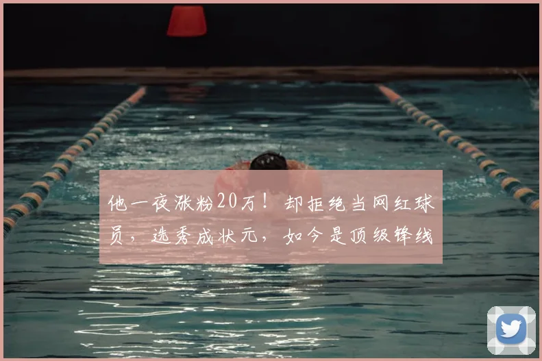 他一夜涨粉20万！却拒绝当网红球员，选秀成状元，如今是顶级锋线