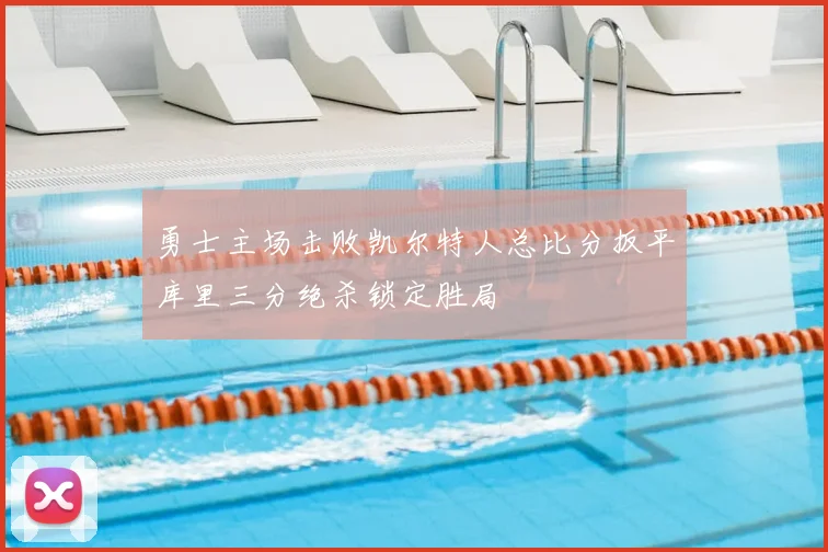 勇士主场击败凯尔特人总比分扳平库里三分绝杀锁定胜局
