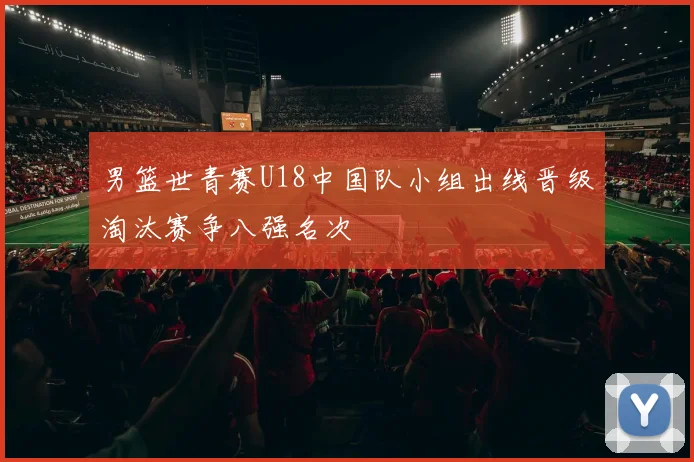 男篮世青赛U18中国队小组出线晋级淘汰赛争八强名次