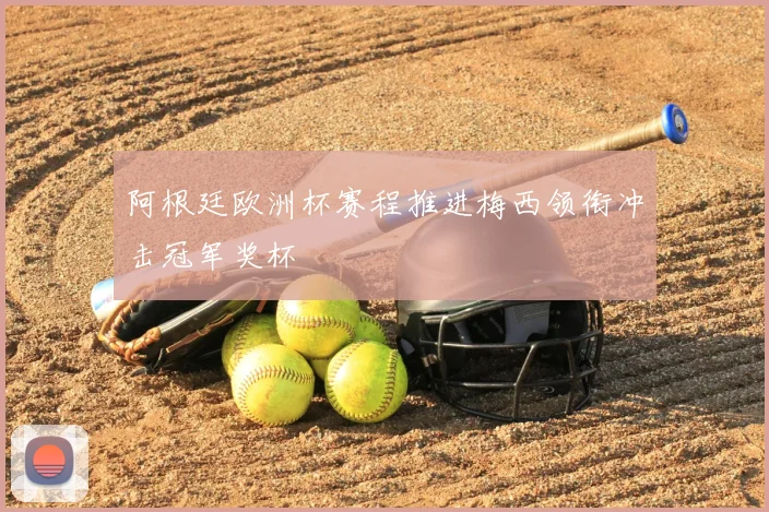 阿根廷欧洲杯赛程推进梅西领衔冲击冠军奖杯