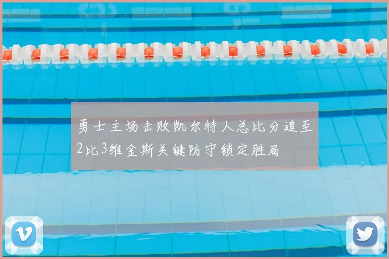 勇士主场击败凯尔特人总比分追至2比3维金斯关键防守锁定胜局