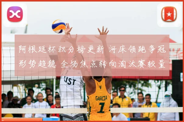 阿根廷杯积分榜更新 河床领跑争冠形势趋稳 全场焦点转向淘汰赛较量
