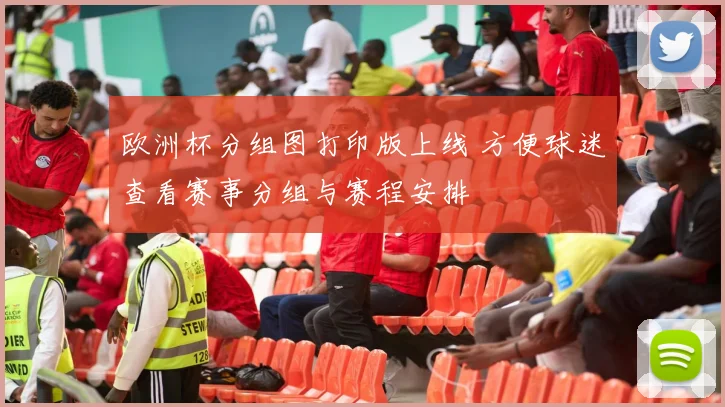 欧洲杯分组图打印版上线 方便球迷查看赛事分组与赛程安排