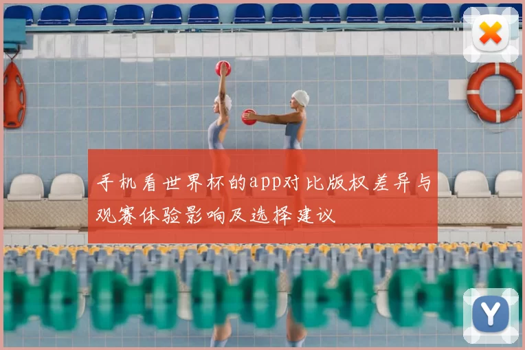 手机看世界杯的app对比版权差异与观赛体验影响及选择建议