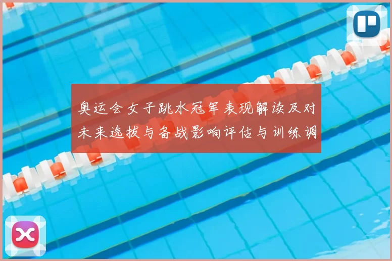 奥运会女子跳水冠军表现解读及对未来选拔与备战影响评估与训练调整建议