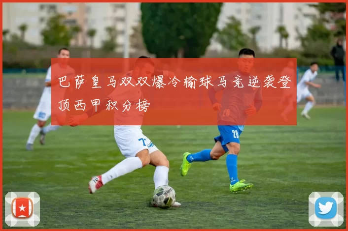 巴萨皇马双双爆冷输球马竞逆袭登顶西甲积分榜