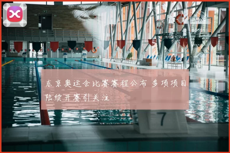 东京奥运会比赛赛程公布 多项项目陆续开赛引关注