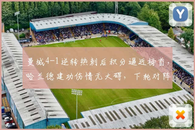 曼城4-1逆转热刺后积分逼近榜首，哈兰德建功伤情无大碍，下轮对阵切尔西成关键