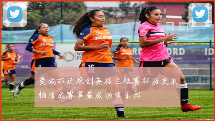 曼城四连冠创英格兰联赛杯历史利物浦成赛事最成功俱乐部