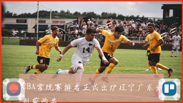 CBA常规赛排名正式出炉辽宁广东分列前两名