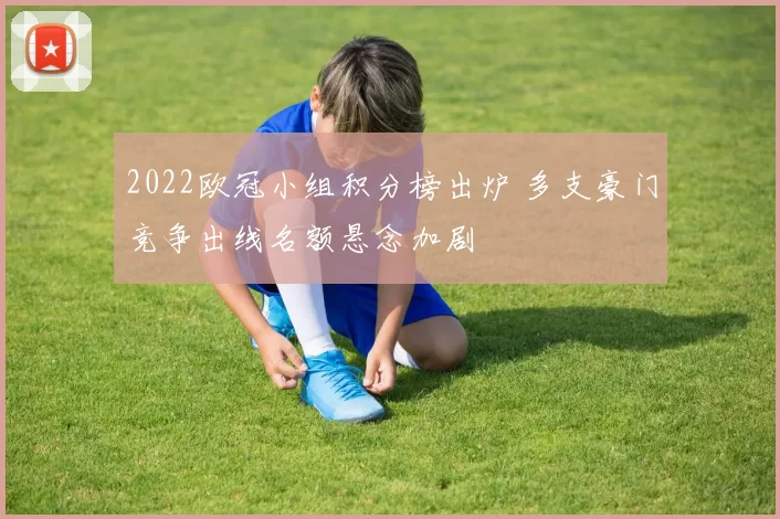 2022欧冠小组积分榜出炉 多支豪门竞争出线名额悬念加剧