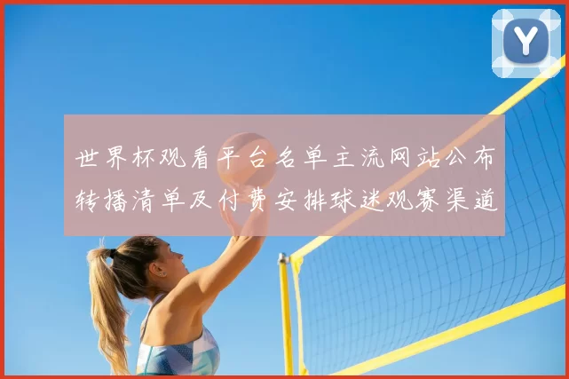 世界杯观看平台名单主流网站公布转播清单及付费安排球迷观赛渠道对比