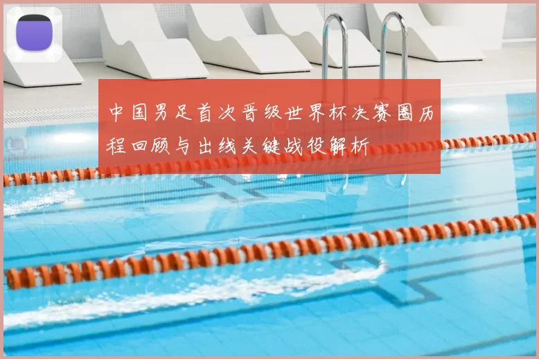 中国男足首次晋级世界杯决赛圈历程回顾与出线关键战役解析