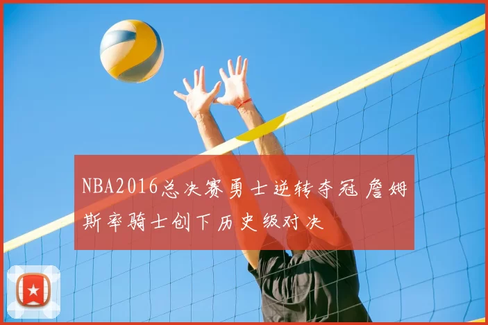 NBA2016总决赛勇士逆转夺冠 詹姆斯率骑士创下历史级对决