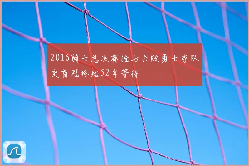 2016骑士总决赛抢七击败勇士夺队史首冠终结52年等待