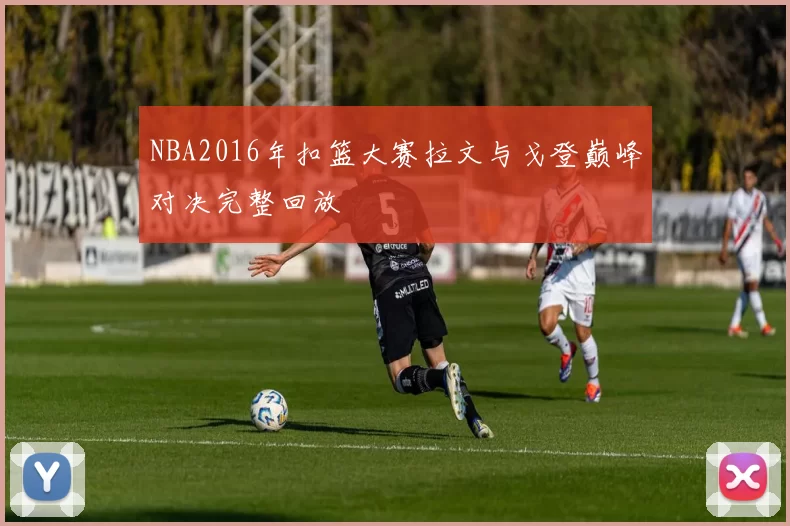 NBA2016年扣篮大赛拉文与戈登巅峰对决完整回放
