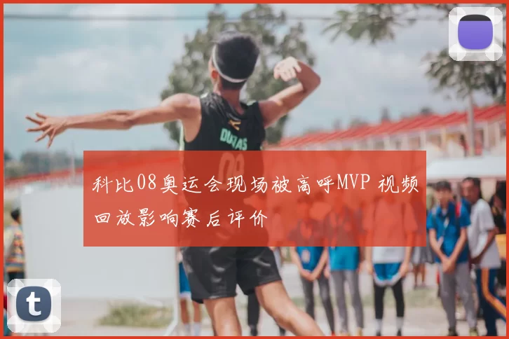科比08奥运会现场被高呼MVP 视频回放影响赛后评价