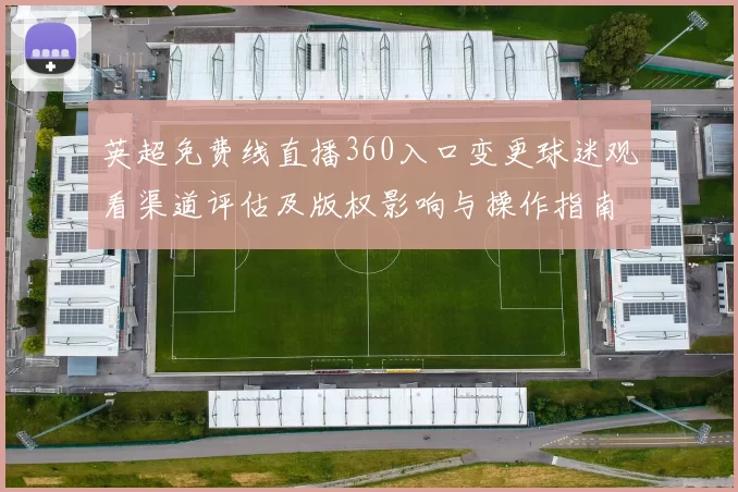 英超免费线直播360入口变更球迷观看渠道评估及版权影响与操作指南