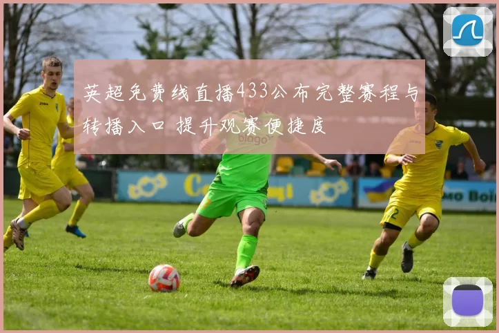英超免费线直播433公布完整赛程与转播入口 提升观赛便捷度