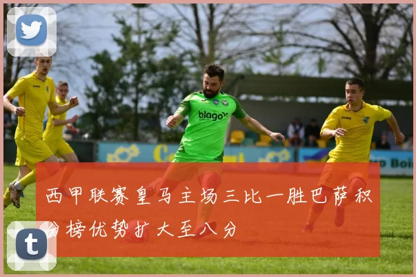 西甲联赛皇马主场三比一胜巴萨积分榜优势扩大至八分