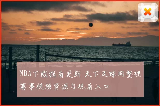 NBA下载指南更新 天下足球网整理赛事视频资源与观看入口
