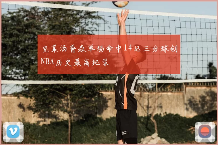 克莱汤普森单场命中14记三分球创NBA历史最高纪录