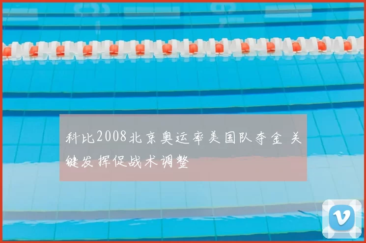科比2008北京奥运率美国队夺金 关键发挥促战术调整