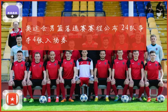 奥运会男篮落选赛赛程公布 24队争夺4张入场券