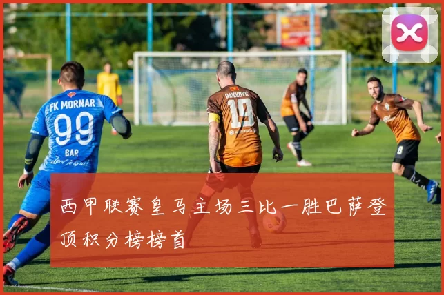 西甲联赛皇马主场三比一胜巴萨登顶积分榜榜首